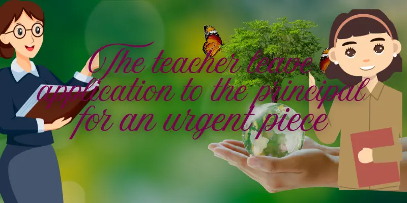 The Teacher leaves an Application to the Principal for an Urgent Piece. 1 The teacher leaves an Application to the principal for an urgent piece.