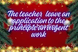 The Teacher leaves an Application to the Principal for an Urgent Piece.